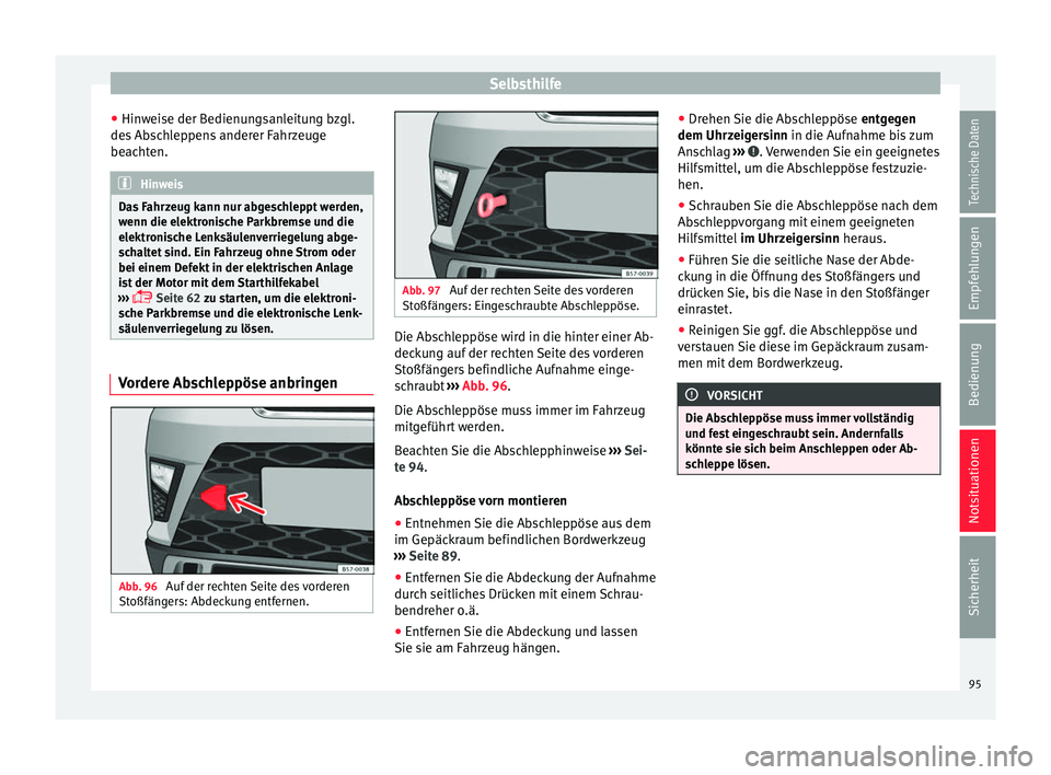 Seat Ateca 2017  Betriebsanleitung (in German) Selbsthilfe
● Hin w
eise der Bedienungsanleitung bzgl.
des Abschleppens anderer Fahrzeuge
beachten. Hinweis
Das Fahrzeug kann nur abgeschleppt werden,
w enn die el

ektronische Parkbremse und die
el