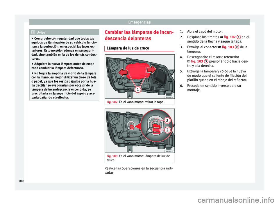 Seat Ateca 2017 Manual del propietario (in Spanish) Emergencias
Aviso
● Comprue
be con regularidad que todos los
equipos de iluminación de su vehículo funcio-
nan a la perfección, en especial las luces ex-
teriores. Esto no sólo redunda en su seg Seat Ateca 2017 Manual del propietario (in Spanish) Emergencias
Aviso
● Comprue
be con regularidad que todos los
equipos de iluminación de su vehículo funcio-
nan a la perfección, en especial las luces ex-
teriores. Esto no sólo redunda en su seg