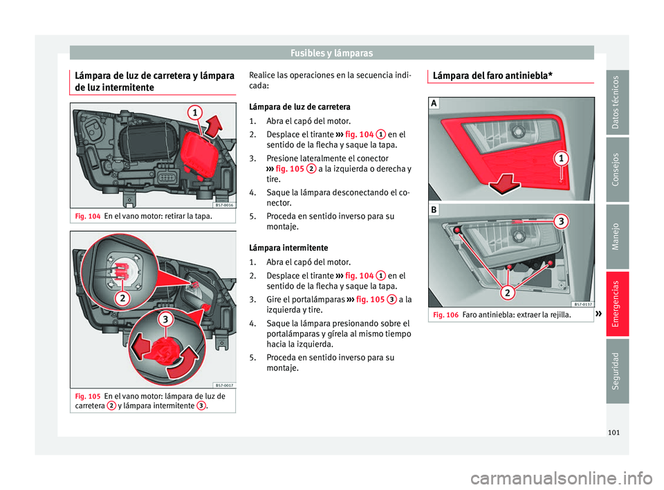 Seat Ateca 2017 Manual del propietario (in Spanish) Fusibles y lámparas
Lámpara de luz de carretera y lámpara
de luz int
ermitente Fig. 104
En el vano motor: retirar la tapa. Fig. 105
En el vano motor: lámpara de luz de
c arr
etera 2 y lámpara Seat Ateca 2017 Manual del propietario (in Spanish) Fusibles y lámparas
Lámpara de luz de carretera y lámpara
de luz int
ermitente Fig. 104
En el vano motor: retirar la tapa. Fig. 105
En el vano motor: lámpara de luz de
c arr
etera 2 y lámpara