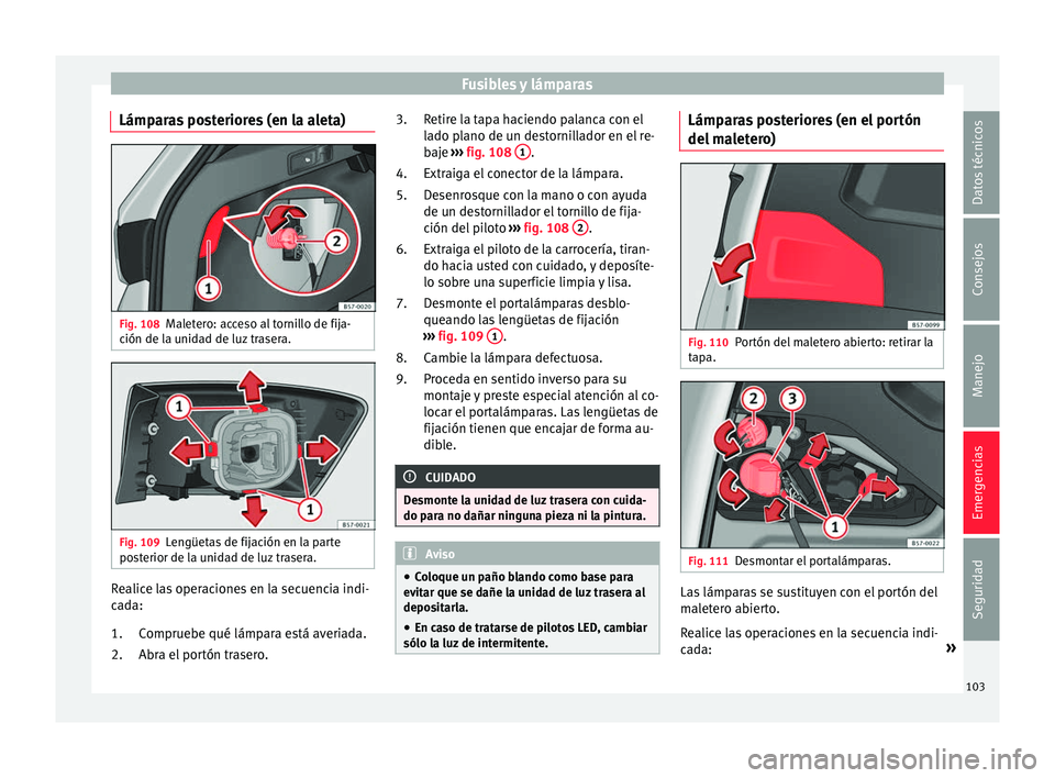Seat Ateca 2017 Manual del propietario (in Spanish) Fusibles y lámparas
Lámparas posteriores (en la aleta) Fig. 108
Maletero: acceso al tornillo de fija-
c ión de l
a unidad de luz trasera. Fig. 109
Lengüetas de fijación en la parte
po s
terior d Seat Ateca 2017 Manual del propietario (in Spanish) Fusibles y lámparas
Lámparas posteriores (en la aleta) Fig. 108
Maletero: acceso al tornillo de fija-
c ión de l
a unidad de luz trasera. Fig. 109
Lengüetas de fijación en la parte
po s
terior d