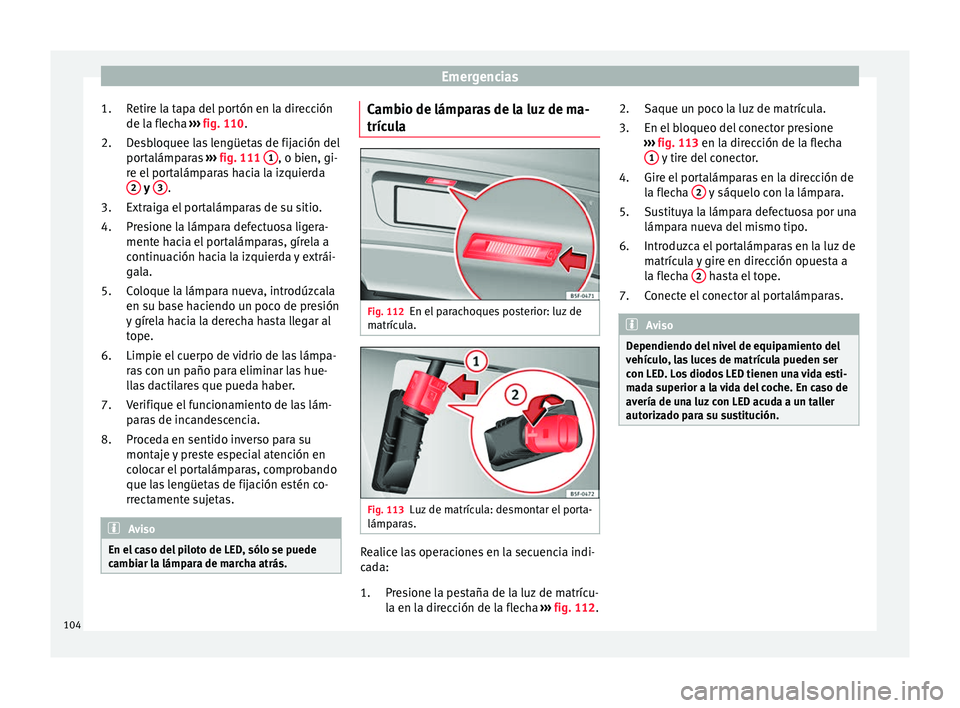 Seat Ateca 2017 Manual del propietario (in Spanish) Emergencias
Retire la tapa del portón en la dirección
de l a fl
echa ››› fig. 110.
Desbloquee las lengüetas de fijación del
portalámparas ››› fig. 111 1 , o bien, gi-
r e el
porta Seat Ateca 2017 Manual del propietario (in Spanish) Emergencias
Retire la tapa del portón en la dirección
de l a fl
echa ››› fig. 110.
Desbloquee las lengüetas de fijación del
portalámparas ››› fig. 111 1 , o bien, gi-
r e el
porta
