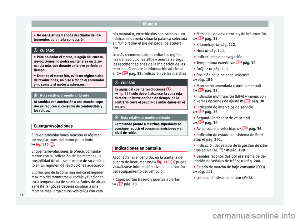 Seat Ateca 2017  Manual del propietario (in Spanish) Manejo
●
No m anej
ar los mandos del cuadro de ins-
trumentos durante la conducción. CUIDADO
● Par

a no dañar el motor, la aguja del cuenta-
rrevoluciones no podrá mantenerse en la zo-
na roja