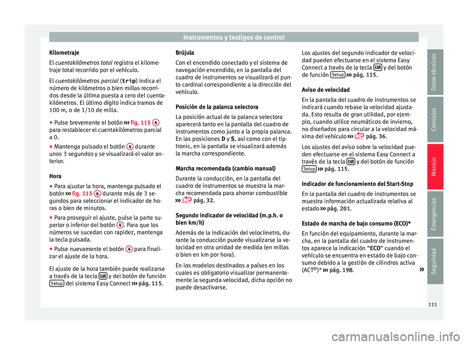 Seat Ateca 2017  Manual del propietario (in Spanish) Instrumentos y testigos de control
Kilometraje
El  
cuen
takilómetros total  registra el kilome-
traje total recorrido por el vehículo.
El  cuentakilómetros parcial  (trip) indica el
número de kil