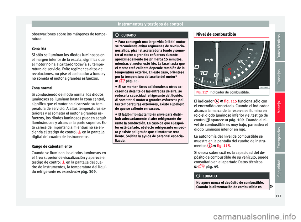 Seat Ateca 2017  Manual del propietario (in Spanish) Instrumentos y testigos de control
observaciones sobre los márgenes de tempe-
r at
ura.
Zona fría
Si sólo se iluminan los diodos luminosos en
el margen inferior de la escala, significa que
el motor