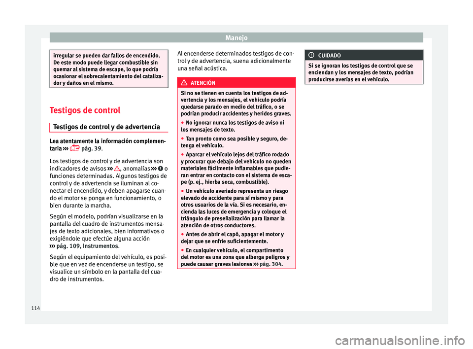 Seat Ateca 2017  Manual del propietario (in Spanish) Manejo
irregular se pueden dar fallos de encendido.
D
e e
ste modo puede llegar combustible sin
quemar al sistema de escape, lo que podría
ocasionar el sobrecalentamiento del cataliza-
dor y daños e