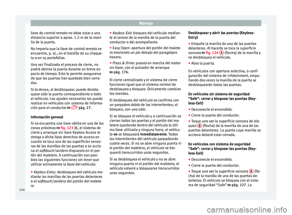 Seat Ateca 2017 Manual del propietario (in Spanish) Manejo
llave de control remoto no debe estar a una
di s
tancia superior a aprox. 1,5 m de la mani-
lla de la puerta.
No importa que la llave de control remoto se
encuentre, p. ej., en el bolsillo de s Seat Ateca 2017 Manual del propietario (in Spanish) Manejo
llave de control remoto no debe estar a una
di s
tancia superior a aprox. 1,5 m de la mani-
lla de la puerta.
No importa que la llave de control remoto se
encuentre, p. ej., en el bolsillo de s