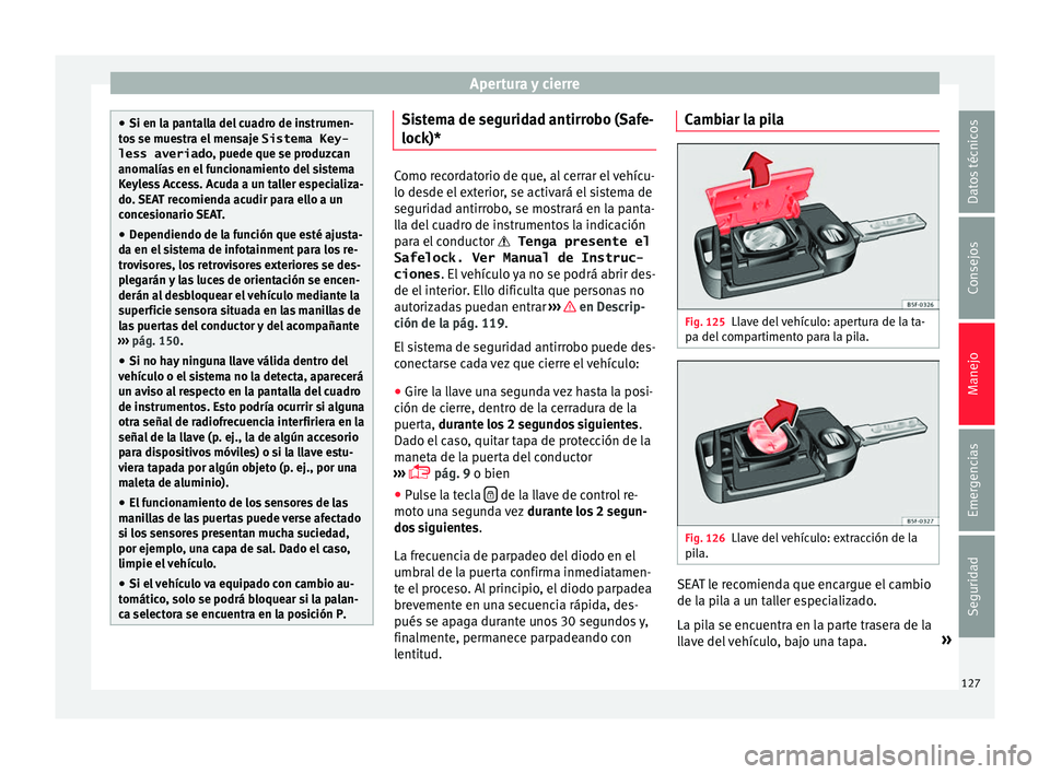 Seat Ateca 2017 Manual del propietario (in Spanish) Apertura y cierre
●
Si en l a p
antalla del cuadro de instrumen-
tos se muestra el mensaje Sistema Key-
less averiado , puede que se produzcan
anomalías en el funcionamiento del sistema
Keyless Ac Seat Ateca 2017 Manual del propietario (in Spanish) Apertura y cierre
●
Si en l a p
antalla del cuadro de instrumen-
tos se muestra el mensaje Sistema Key-
less averiado , puede que se produzcan
anomalías en el funcionamiento del sistema
Keyless Ac