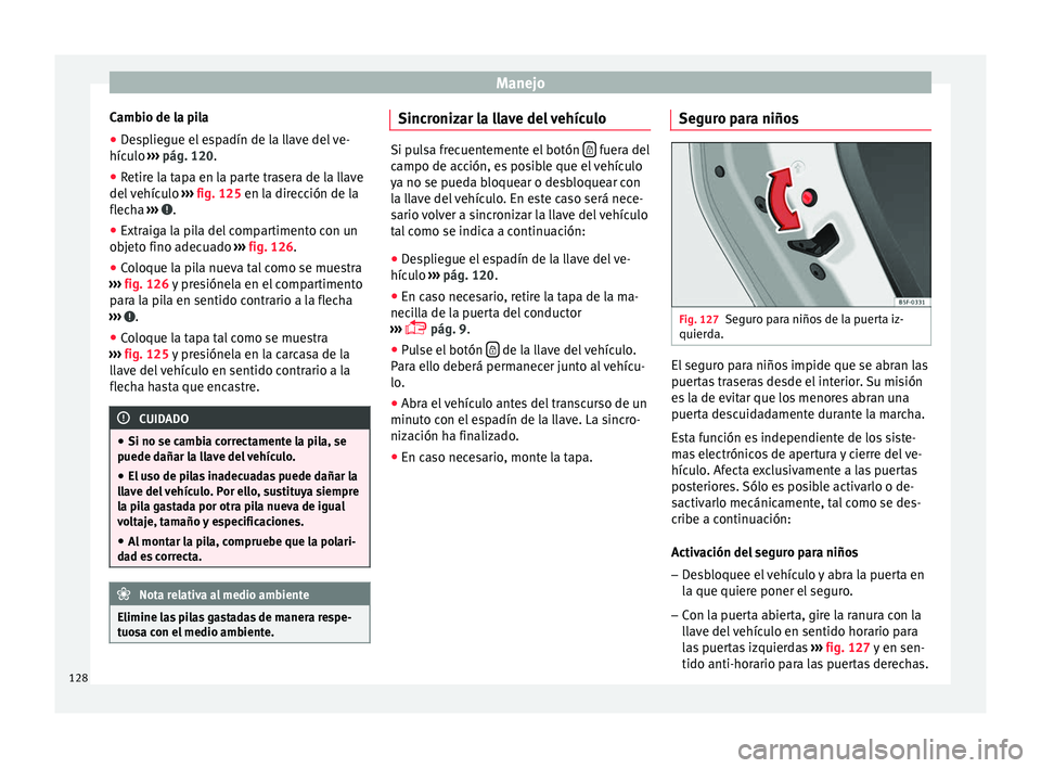 Seat Ateca 2017 Manual del propietario (in Spanish) Manejo
Cambio de la pila
● Despliegue el espadín de la llave del ve-
híc u
lo ››› pág. 120.
● Retire la tapa en la parte trasera de la llave
del
vehículo ››› fig. 125 en la dir Seat Ateca 2017 Manual del propietario (in Spanish) Manejo
Cambio de la pila
● Despliegue el espadín de la llave del ve-
híc u
lo ››› pág. 120.
● Retire la tapa en la parte trasera de la llave
del
vehículo ››› fig. 125 en la dir