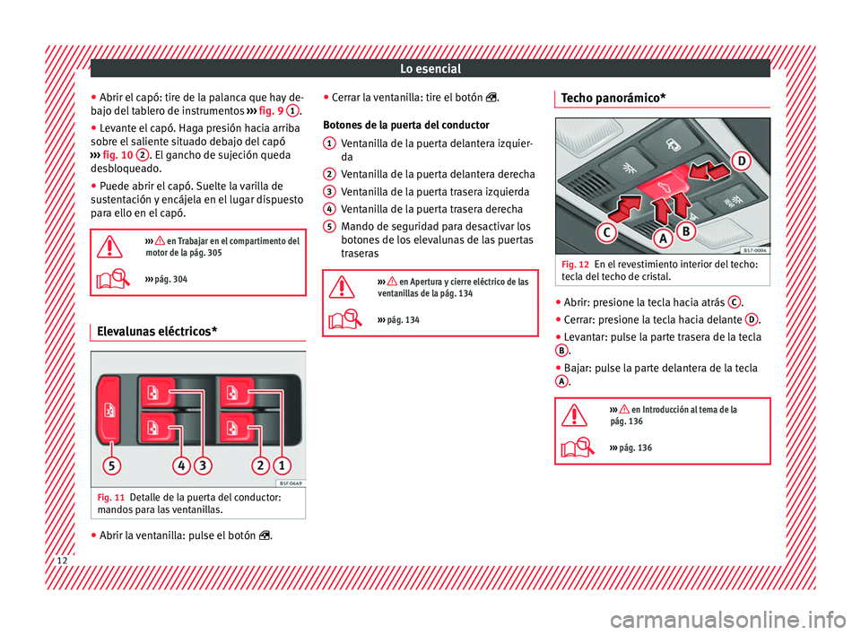 Seat Ateca 2017  Manual del propietario (in Spanish) Lo esencial
● Abrir el  c
apó: tire de la palanca que hay de-
bajo del tablero de instrumentos  ››› fig. 9  1 .
● Levante el capó. Haga presión hacia arriba
so br

e el saliente situado d