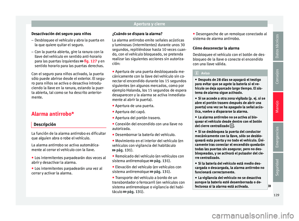 Seat Ateca 2017  Manual del propietario (in Spanish) Apertura y cierre
Desactivación del seguro para niños
– Desbloquee el vehículo y abra la puerta en
la que quier
e quitar el seguro.
– Con la puerta abierta, gire la ranura con la
ll

ave del ve