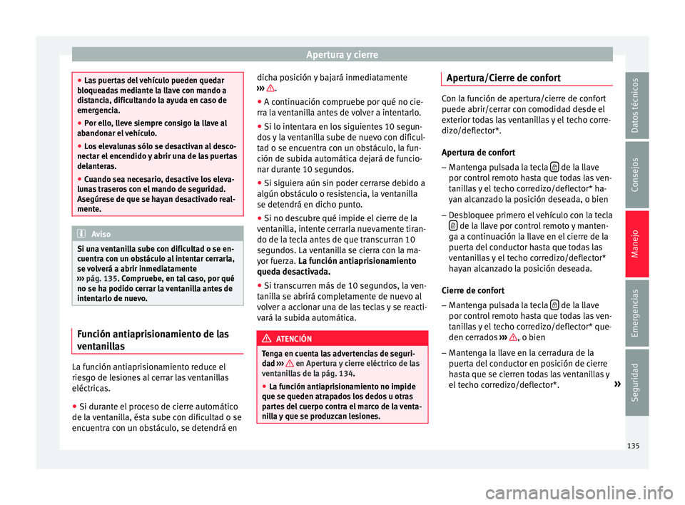 Seat Ateca 2017  Manual del propietario (in Spanish) Apertura y cierre
●
La s
 puertas del vehículo pueden quedar
bloqueadas mediante la llave con mando a
distancia, dificultando la ayuda en caso de
emergencia.
● Por ello, lleve siempre consigo la 