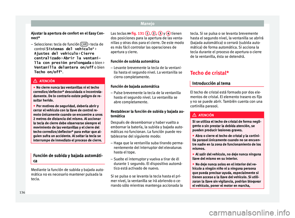 Seat Ateca 2017  Manual del propietario (in Spanish) Manejo
Ajustar la apertura de confort en el Easy Con-
nect*
– Seleccione: tecla de función  CAR  > tecla de
c ontr
ol  Sistemas del vehículo * >
Ajustes del vehículo  > Cierre
centralizado  > Abr