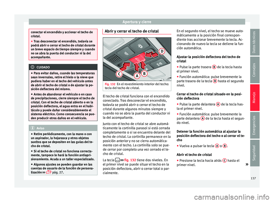 Seat Ateca 2017  Manual del propietario (in Spanish) Apertura y cierre
conectar el encendido y accionar el techo de
c
ri
stal.
● Tras desconectar el encendido, todavía se
podrá abrir o cerr
 ar el techo de cristal durante
un breve espacio de tiempo 