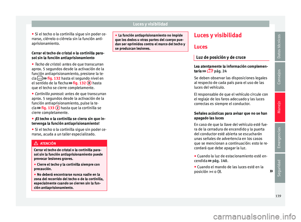 Seat Ateca 2017  Manual del propietario (in Spanish) Luces y visibilidad
● Si el  t
echo o la cortinilla sigue sin poder ce-
rrarse, ciérrelo o ciérrela sin la función anti-
aprisionamiento.
Cerrar el techo de cristal o la cortinilla para-
sol sin 