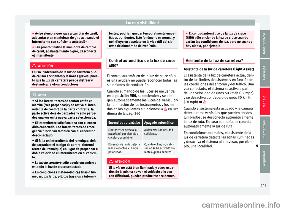Seat Ateca 2017  Manual del propietario (in Spanish) Luces y visibilidad
●
Av
ise siempre que vaya a cambiar de carril,
adelantar o en maniobras de giro activando el
intermitente con suficiente antelación.
● Tan pronto finalice la maniobra de cambi