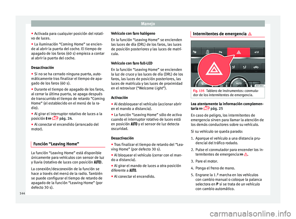 Seat Ateca 2017  Manual del propietario (in Spanish) Manejo
● Activ
ada para cualquier posición del rotati-
vo de luces.
● La iluminación “Coming Home” se encien-
de al abrir l
 a puerta del coche. El tiempo de
apagado de los faros (60 s) empi