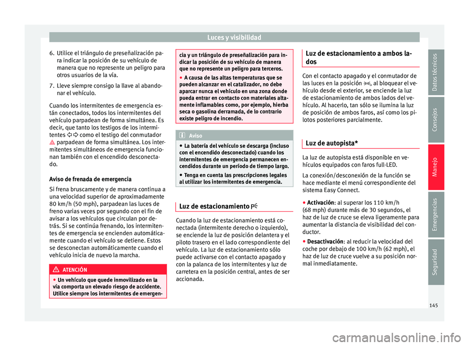 Seat Ateca 2017  Manual del propietario (in Spanish) Luces y visibilidad
6. Utilice el triángulo de preseñalización pa- ra indic
ar la posición de su vehículo de
manera que no represente un peligro para
otros usuarios de la vía.
7. Lleve siempre c