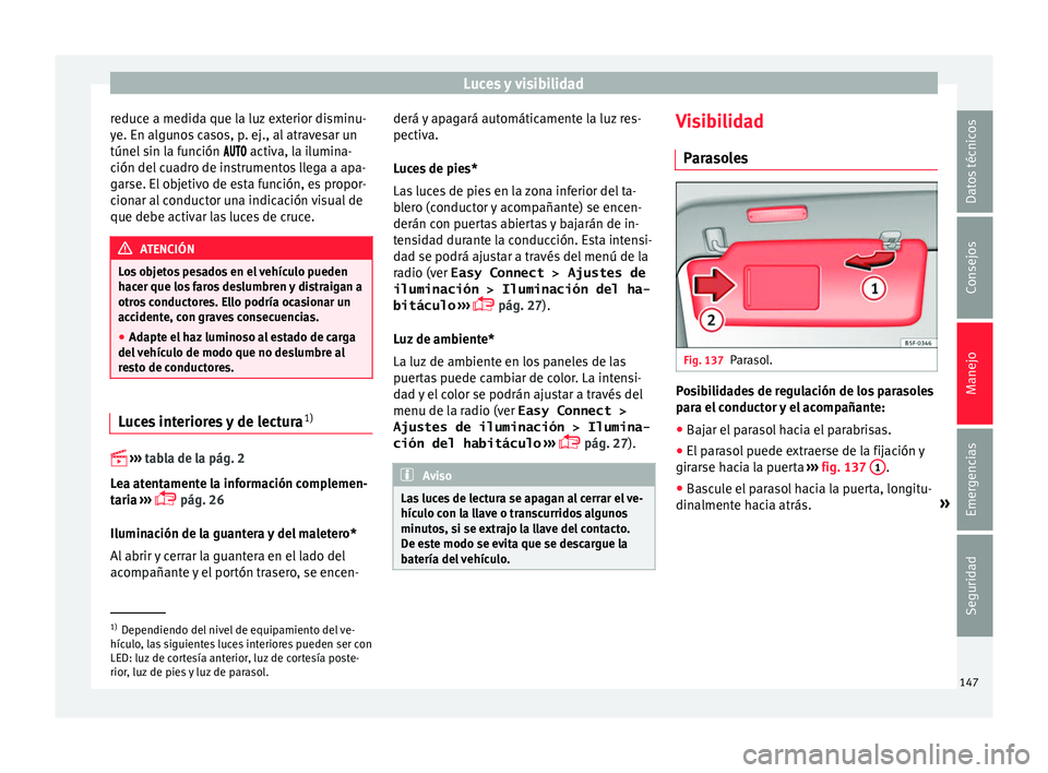Seat Ateca 2017  Manual del propietario (in Spanish) Luces y visibilidad
reduce a medida que la luz exterior disminu-
y e. En al
gunos casos, p. ej., al atravesar un
túnel sin la función   activa, la ilumina-
ción del cuadro de instrument