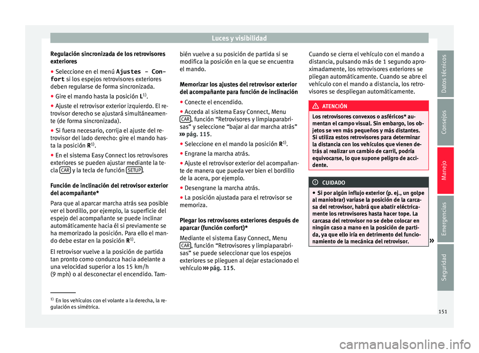 Seat Ateca 2017  Manual del propietario (in Spanish) Luces y visibilidad
Regulación sincronizada de los retrovisores
e xt
eriores
● Seleccione en el menú  Ajustes - Con-
fort  si lo

s espejos retrovisores exteriores
deben regularse de forma sincron
