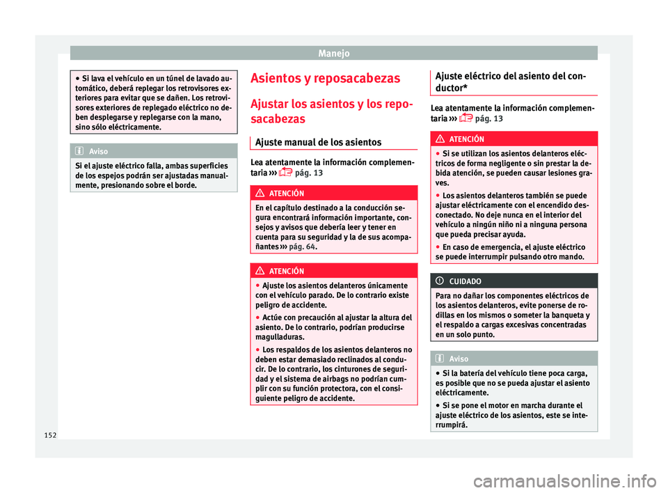 Seat Ateca 2017  Manual del propietario (in Spanish) Manejo
●
Si l av
a el vehículo en un túnel de lavado au-
tomático, deberá replegar los retrovisores ex-
teriores para evitar que se dañen. Los retrovi-
sores exteriores de replegado eléctrico 