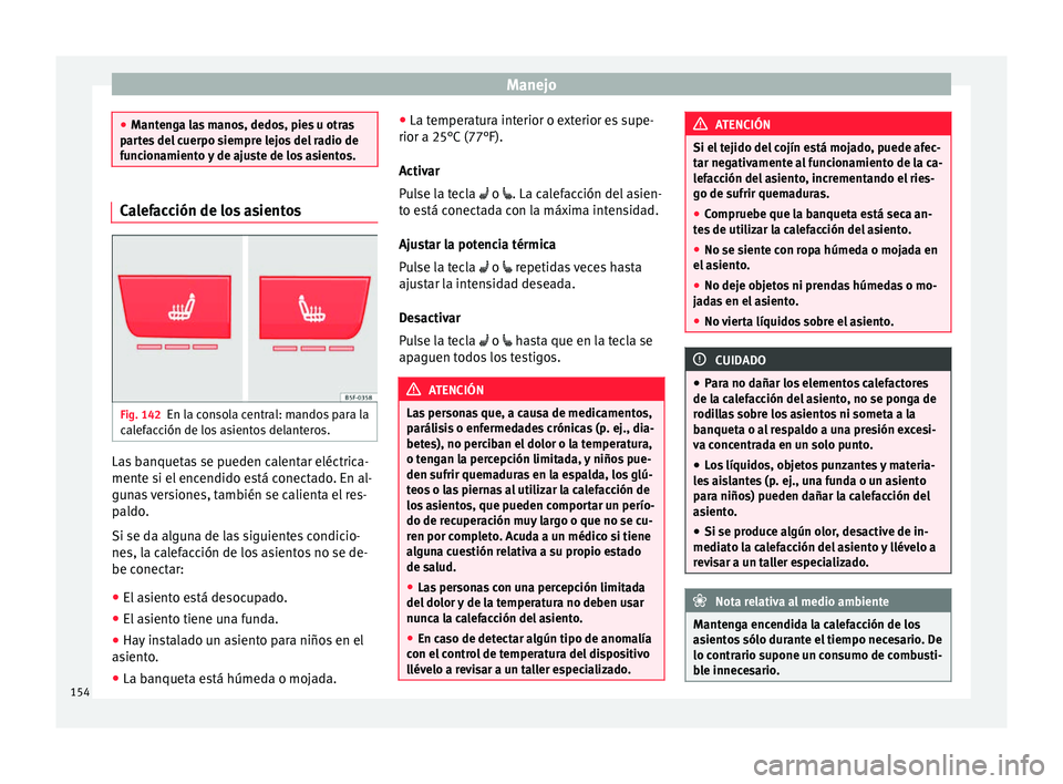 Seat Ateca 2017  Manual del propietario (in Spanish) Manejo
●
Mant
enga las manos, dedos, pies u otras
partes del cuerpo siempre lejos del radio de
funcionamiento y de ajuste de los asientos. Calefacción de los asientos
Fig. 142
En la consola central