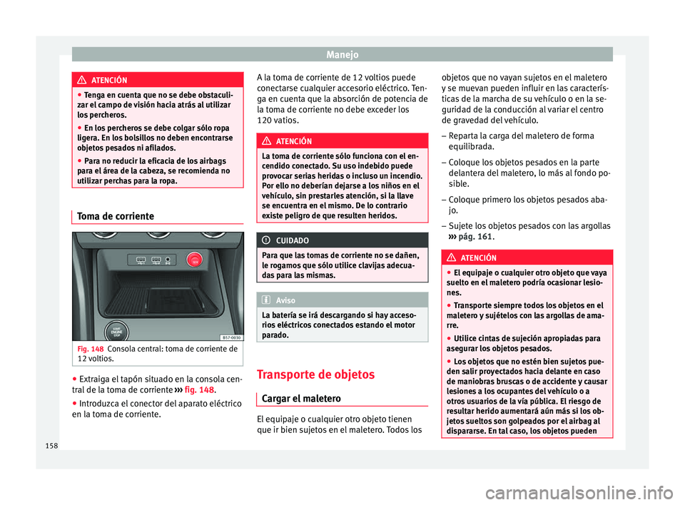 Seat Ateca 2017  Manual del propietario (in Spanish) Manejo
ATENCIÓN
● Ten
ga en cuenta que no se debe obstaculi-
zar el campo de visión hacia atrás al utilizar
los percheros.
● En los percheros se debe colgar sólo ropa
liger
 a. En los bolsillo