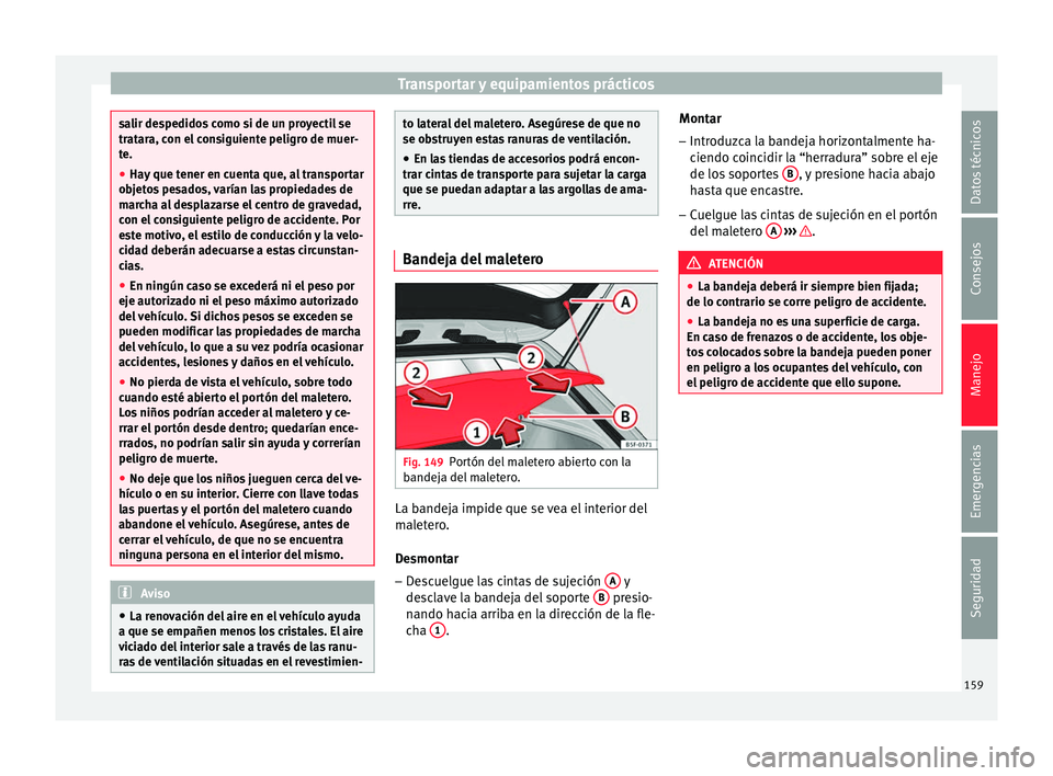 Seat Ateca 2017  Manual del propietario (in Spanish) Transportar y equipamientos prácticos
salir despedidos como si de un proyectil se
tr
at
ara, con el consiguiente peligro de muer-
te.
● Hay que tener en cuenta que, al transportar
ob
 jetos pesados