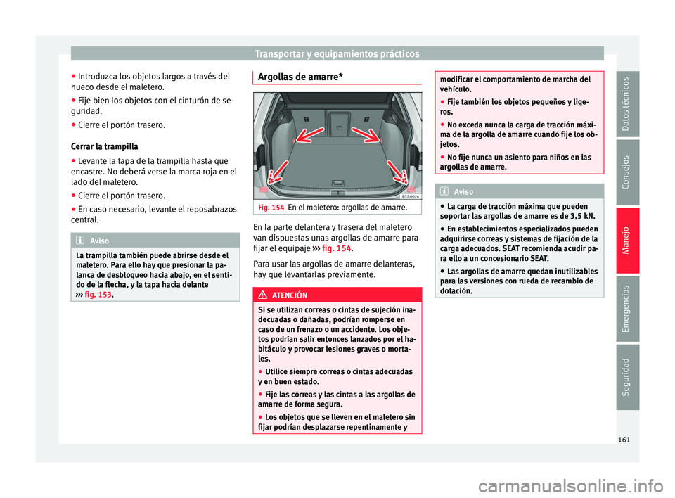 Seat Ateca 2017  Manual del propietario (in Spanish) Transportar y equipamientos prácticos
● Intr oduz
ca los objetos largos a través del
hueco desde el maletero.
● Fije bien los objetos con el cinturón de se-
gurida
 d.
● Cierre el portón tra