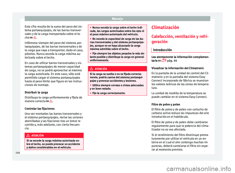 Seat Ateca 2017  Manual del propietario (in Spanish) Manejo
Esta cifra resulta de la suma del peso del sis-
t em
a portaequipajes, de las barras transver-
sales y de la carga transportada sobre el te-
cho  ›››  .
Infórme se s

iempre del peso del