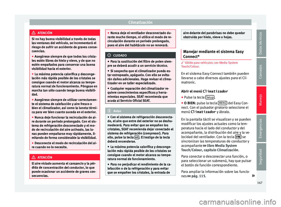 Seat Ateca 2017  Manual del propietario (in Spanish) Climatización
ATENCIÓN
Si no hay buena visibilidad a través de todas
l a
s ventanas del vehículo, se incrementará el
riesgo de sufrir un accidente de graves conse-
cuencias.
● Asegúrese siempr