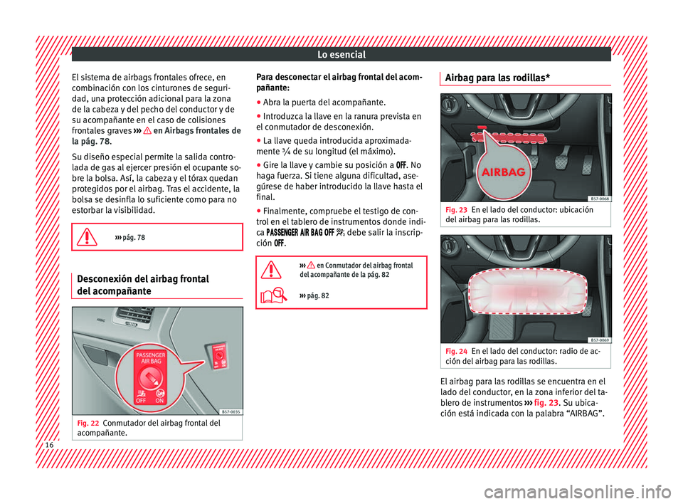 Seat Ateca 2017  Manual del propietario (in Spanish) Lo esencial
El sistema de airbags frontales ofrece, en
c omb
inación con los cinturones de seguri-
dad, una protección adicional para la zona
de la cabeza y del pecho del conductor y de
su acompaña