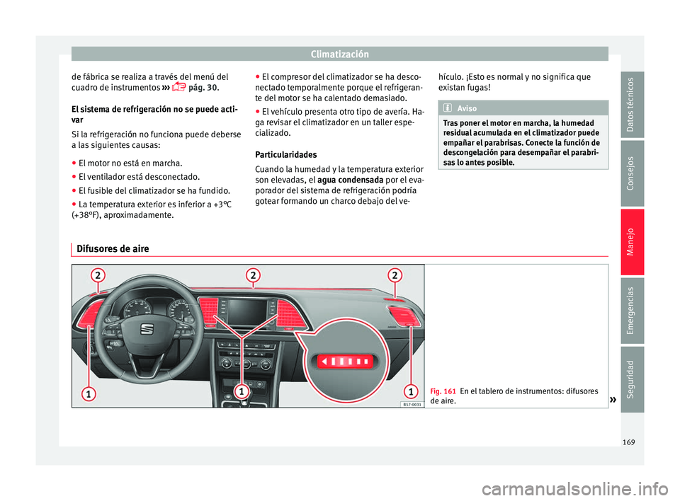 Seat Ateca 2017  Manual del propietario (in Spanish) Climatización
de fábrica se realiza a través del menú del
c ua
dro de instrumentos  ››› 
 pág. 30.
El sistema de refrigeración no se puede acti-
var
Si la refrigeración no funciona pue