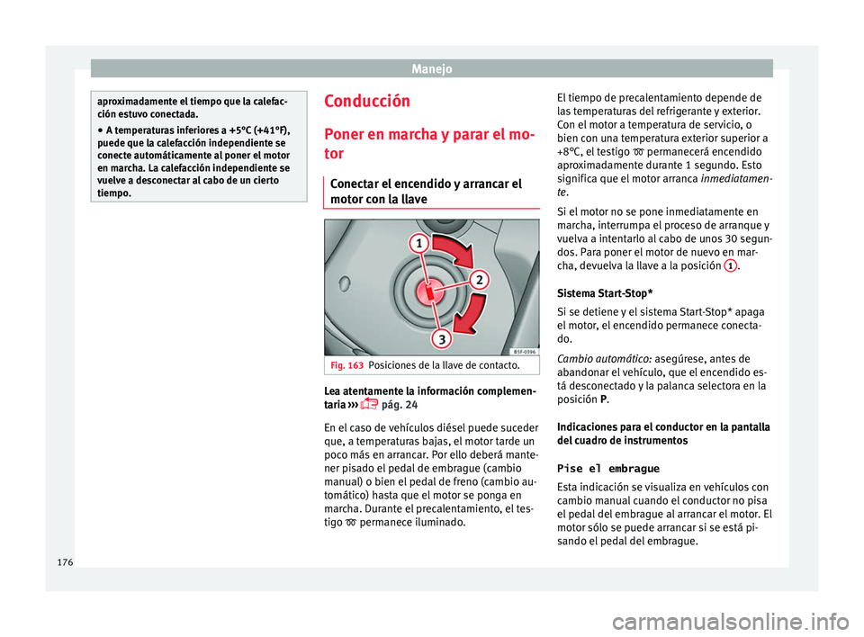 Seat Ateca 2017  Manual del propietario (in Spanish) Manejo
aproximadamente el tiempo que la calefac-
c
ión e
stuvo conectada.
● A temperaturas inferiores a +5°C (+41°F),
puede que l
 a calefacción independiente se
conecte automáticamente al pone