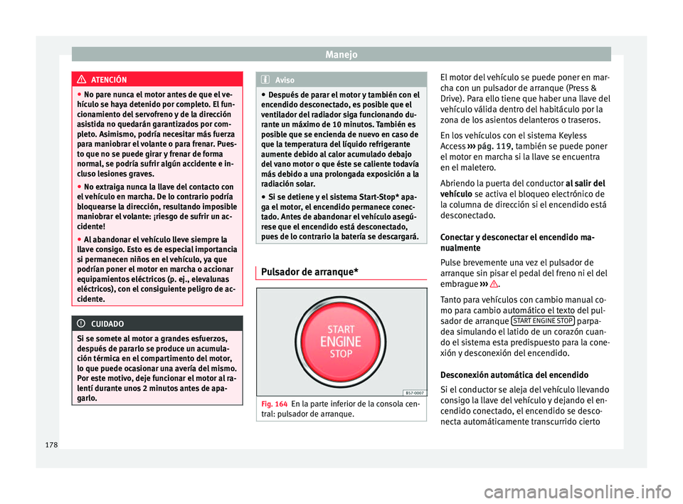 Seat Ateca 2017  Manual del propietario (in Spanish) Manejo
ATENCIÓN
● No p ar
e nunca el motor antes de que el ve-
hículo se haya detenido por completo. El fun-
cionamiento del servofreno y de la dirección
asistida no quedarán garantizados por co
