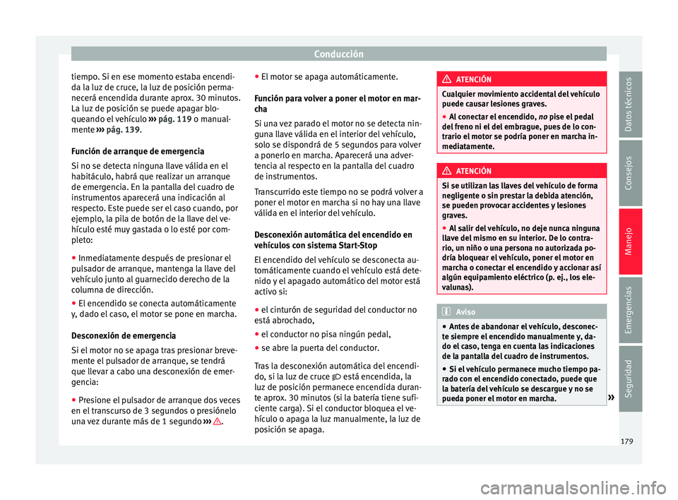 Seat Ateca 2017 Manual del propietario (in Spanish) Conducción
tiempo. Si en ese momento estaba encendi-
d a l
a luz de cruce, la luz de posición perma-
necerá encendida durante aprox. 30 minutos.
La luz de posición se puede apagar blo-
queando el Seat Ateca 2017 Manual del propietario (in Spanish) Conducción
tiempo. Si en ese momento estaba encendi-
d a l
a luz de cruce, la luz de posición perma-
necerá encendida durante aprox. 30 minutos.
La luz de posición se puede apagar blo-
queando el