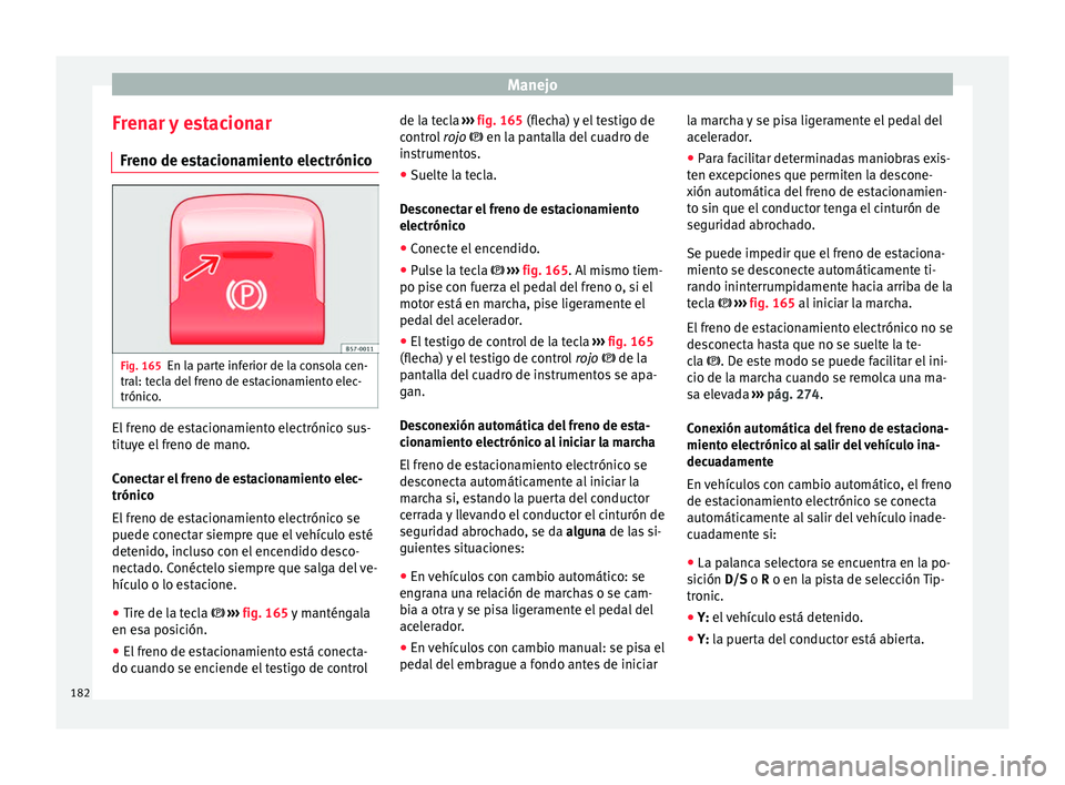 Seat Ateca 2017 Manual del propietario (in Spanish) Manejo
Frenar y estacionar Fr eno de e
stacionamiento electrónicoFig. 165
En la parte inferior de la consola cen-
tr al: t
ecla del freno de estacionamiento elec-
trónico. El freno de estacionamien Seat Ateca 2017 Manual del propietario (in Spanish) Manejo
Frenar y estacionar Fr eno de e
stacionamiento electrónicoFig. 165
En la parte inferior de la consola cen-
tr al: t
ecla del freno de estacionamiento elec-
trónico. El freno de estacionamien