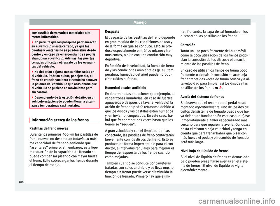 Seat Ateca 2017 Manual del propietario (in Spanish) Manejo
combustible derramado o materiales alta-
ment
e infl
amables.
● No permita que los pasajeros permanezcan
en el
vehículo si está cerrado, ya que las
puertas y ventanas no se pueden abrir d Seat Ateca 2017 Manual del propietario (in Spanish) Manejo
combustible derramado o materiales alta-
ment
e infl
amables.
● No permita que los pasajeros permanezcan
en el
vehículo si está cerrado, ya que las
puertas y ventanas no se pueden abrir d