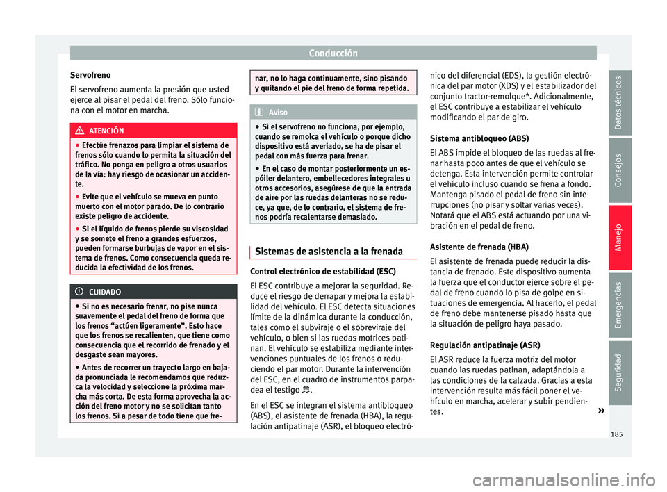 Seat Ateca 2017 Manual del propietario (in Spanish) Conducción
Servofreno
El ser
vofreno aumenta la presión que usted
ejerce al pisar el pedal del freno. Sólo funcio-
na con el motor en marcha. ATENCIÓN
● Efectúe fr
enazos para limpiar el sist Seat Ateca 2017 Manual del propietario (in Spanish) Conducción
Servofreno
El ser
vofreno aumenta la presión que usted
ejerce al pisar el pedal del freno. Sólo funcio-
na con el motor en marcha. ATENCIÓN
● Efectúe fr
enazos para limpiar el sist