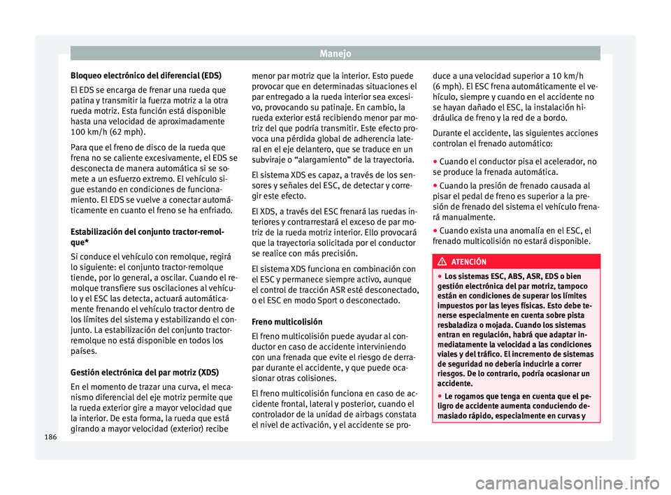 Seat Ateca 2017 Manual del propietario (in Spanish) Manejo
Bloqueo electrónico del diferencial (EDS)
El ED
S se encarga de frenar una rueda que
patina y transmitir la fuerza motriz a la otra
rueda motriz. Esta función está disponible
hasta una velo Seat Ateca 2017 Manual del propietario (in Spanish) Manejo
Bloqueo electrónico del diferencial (EDS)
El ED
S se encarga de frenar una rueda que
patina y transmitir la fuerza motriz a la otra
rueda motriz. Esta función está disponible
hasta una velo