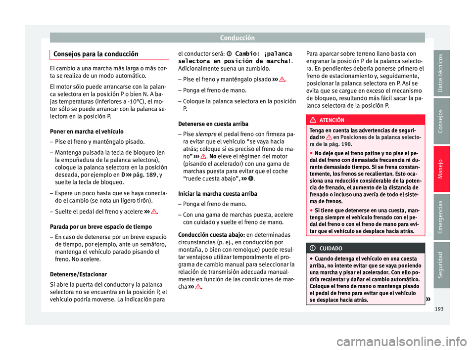 Seat Ateca 2017  Manual del propietario (in Spanish) Conducción
Consejos para la conducción El cambio a una marcha más larga o más cor-
t
a se r
ealiza de un modo automático.
El motor sólo puede arrancarse con la palan-
ca selectora en la posició