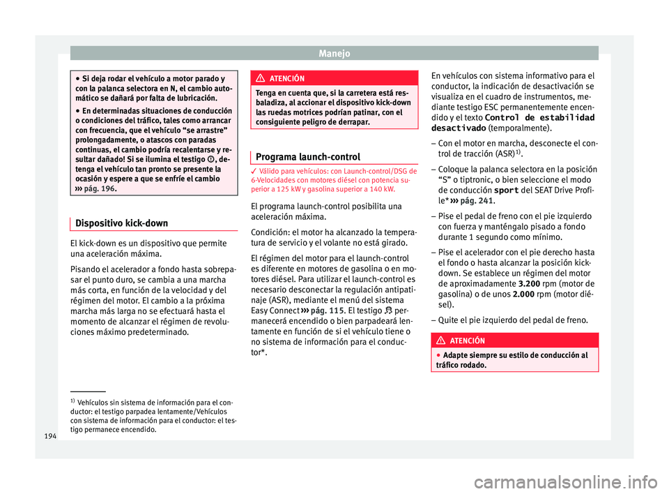 Seat Ateca 2017  Manual del propietario (in Spanish) Manejo
●
Si dej a r
odar el vehículo a motor parado y
con la palanca selectora en N, el cambio auto-
mático se dañará por falta de lubricación.
● En determinadas situaciones de conducción
o 