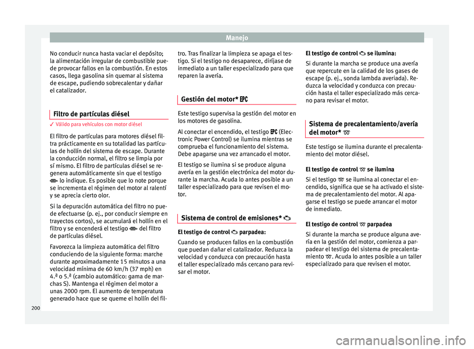 Seat Ateca 2017  Manual del propietario (in Spanish) Manejo
No conducir nunca hasta vaciar el depósito;
l a aliment
ación irregular de combustible pue-
de provocar fallos en la combustión. En estos
casos, llega gasolina sin quemar al sistema
de escap