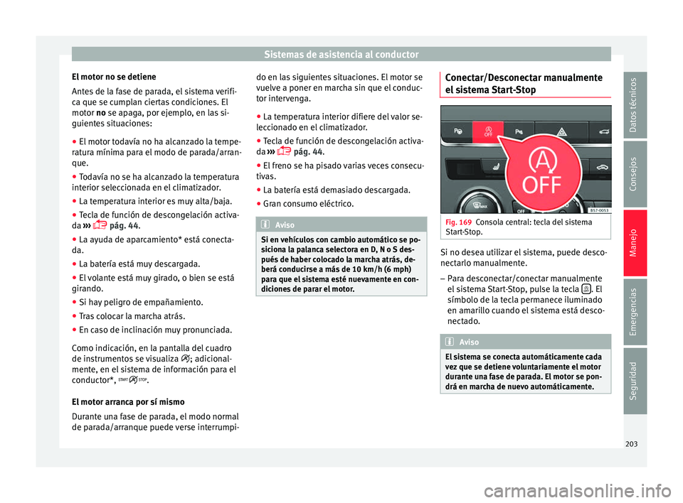 Seat Ateca 2017  Manual del propietario (in Spanish) Sistemas de asistencia al conductor
El motor no se detiene
Ant e
s de la fase de parada, el sistema verifi-
ca que se cumplan ciertas condiciones. El
motor no se apaga, por ejemplo, en las si-
guiente