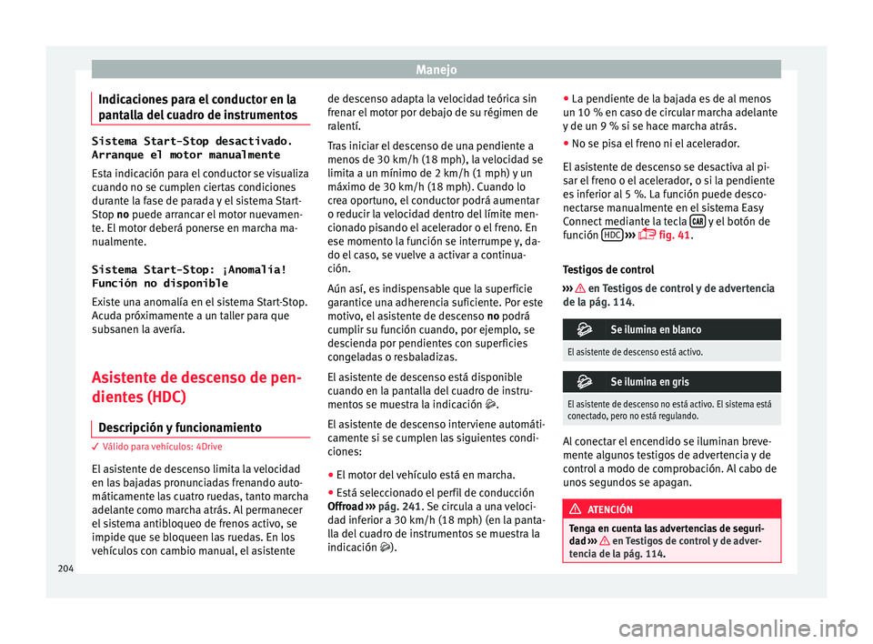 Seat Ateca 2017  Manual del propietario (in Spanish) Manejo
Indicaciones para el conductor en la
p ant
alla del cuadro de instrumentos Sistema Start-Stop desactivado.
Arranque el motor manualmente
E s

ta indicación para el conductor se visualiza
cuand