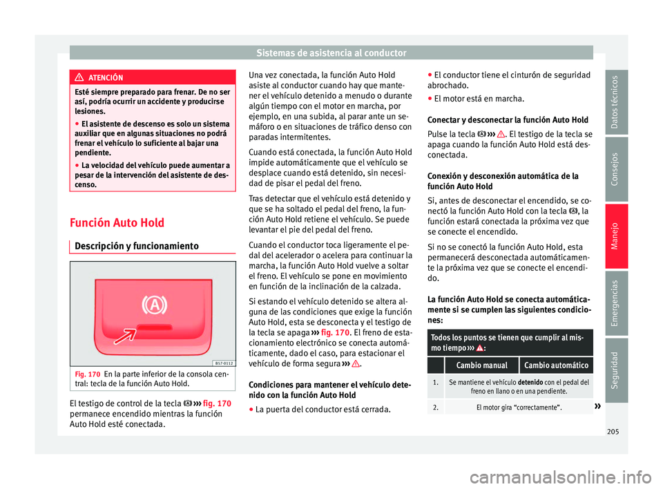 Seat Ateca 2017  Manual del propietario (in Spanish) Sistemas de asistencia al conductor
ATENCIÓN
Esté siempre preparado para frenar. De no ser
a sí, podría oc
urrir un accidente y producirse
lesiones.
● El asistente de descenso es solo un sistema