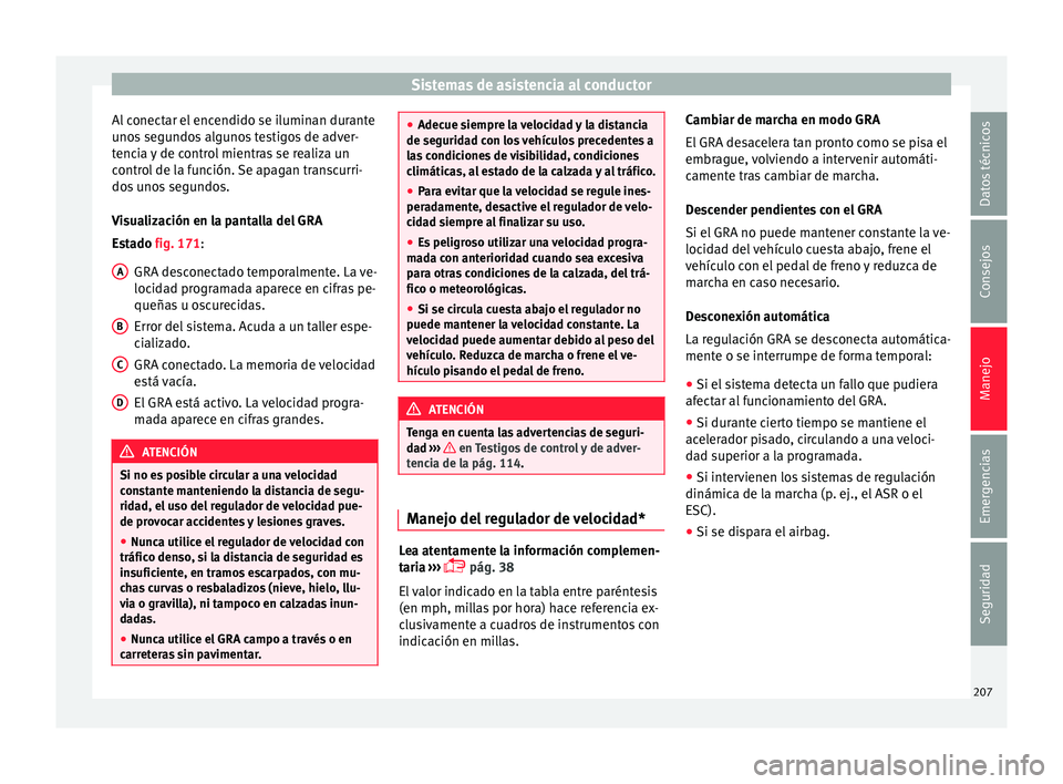 Seat Ateca 2017  Manual del propietario (in Spanish) Sistemas de asistencia al conductor
Al conectar el encendido se iluminan durante
u no
s segundos algunos testigos de adver-
tencia y de control mientras se realiza un
control de la función. Se apagan