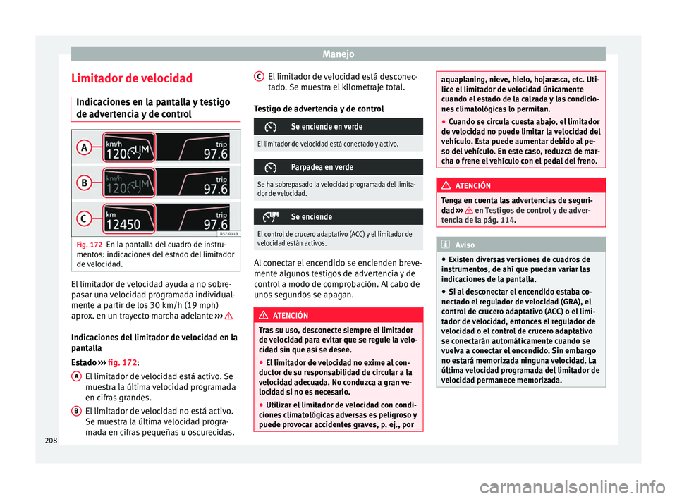 Seat Ateca 2017  Manual del propietario (in Spanish) Manejo
Limitador de velocidad Indic ac
iones en la pantalla y testigo
de advertencia y de control Fig. 172
En la pantalla del cuadro de instru-
ment o

s: indicaciones del estado del limitador
de velo
