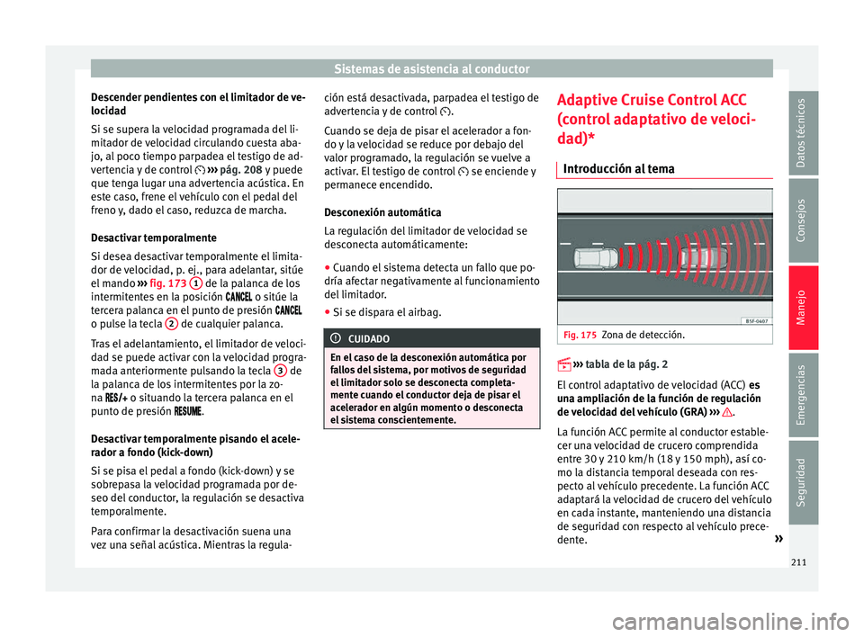 Seat Ateca 2017  Manual del propietario (in Spanish) Sistemas de asistencia al conductor
Descender pendientes con el limitador de ve-
loc id
ad
Si se supera la velocidad programada del li-
mitador de velocidad circulando cuesta aba-
jo, al poco tiempo p