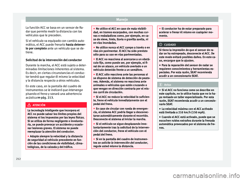 Seat Ateca 2017  Manual del propietario (in Spanish) Manejo
La función ACC se basa en un sensor de Ra-
d ar que permit
e medir la distancia con los
vehículos que le preceden.
Si el vehículo va equipado con cambio auto-
mático, el ACC puede frenarlo 