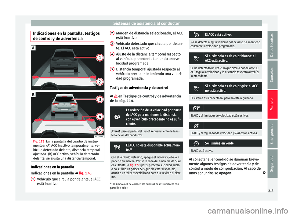 Seat Ateca 2017  Manual del propietario (in Spanish) Sistemas de asistencia al conductor
Indicaciones en la pantalla, testigos
de c ontr
ol y de advertencia Fig. 176
En la pantalla del cuadro de instru-
ment o

s: (A) ACC inactivo temporalmente, ve-
hí